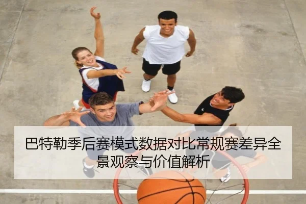 巴特勒季后赛模式数据对比常规赛差异全景观察与价值解析