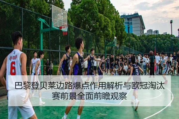 巴黎登贝莱边路爆点作用解析与欧冠淘汰赛前景全面前瞻观察 - kaiyun