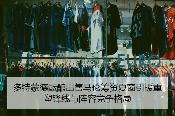 多特蒙德酝酿出售马伦筹资夏窗引援重塑锋线与阵容竞争格局 - kaiyun