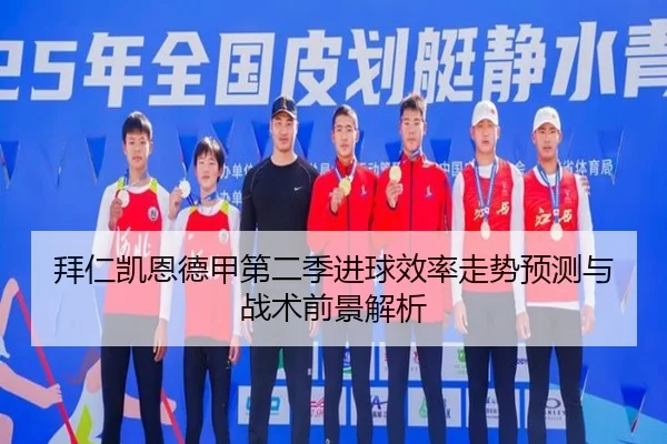 拜仁凯恩德甲第二季进球效率走势预测与战术前景解析（kaiyun）