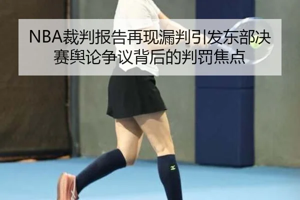 NBA裁判报告再现漏判引发东部决赛舆论争议背后的判罚焦点 - kaiyun