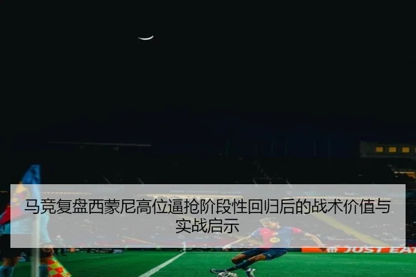 马竞复盘西蒙尼高位逼抢阶段性回归后的战术价值与实战启示 - kaiyun
