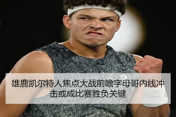 雄鹿凯尔特人焦点大战前瞻字母哥内线冲击或成比赛胜负关键 - kaiyun